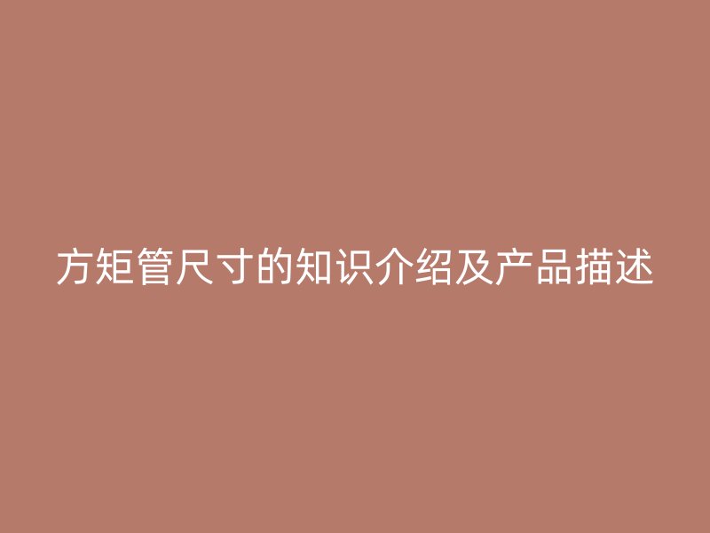 方矩管尺寸的知識(shí)介紹及產(chǎn)品描述