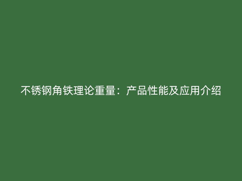 不銹鋼角鐵理論重量:產品性能及應用介紹