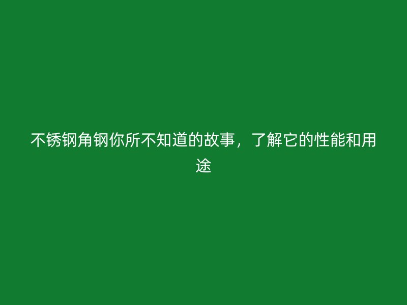 不銹鋼角鋼你所不知道的故事，了解它的性能和用途
