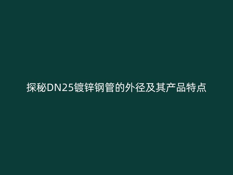 探秘DN25鍍鋅鋼管的外徑及其產品特點
