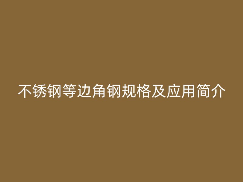 不銹鋼等邊角鋼規格及應用簡介