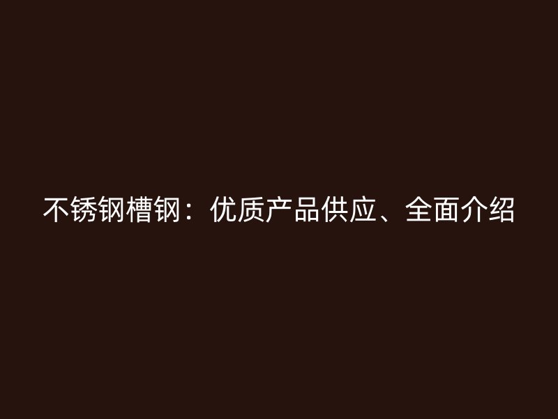 不銹鋼槽鋼：優質產品供應、全面介紹