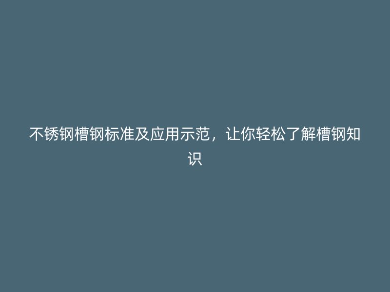 不銹鋼槽鋼標準及應用示范，讓你輕松了解槽鋼知識