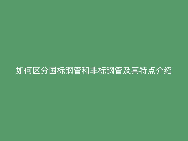 如何區分國標鋼管和非標鋼管及其特點介紹