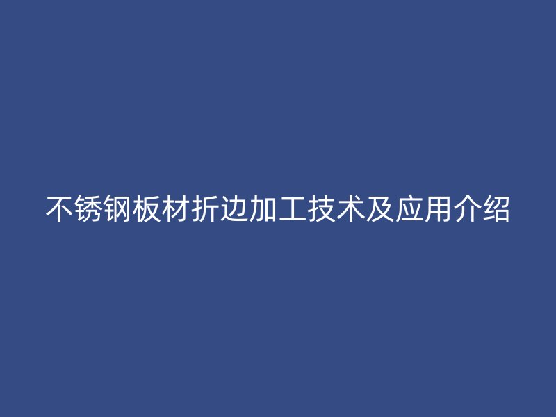 不銹鋼板材折邊加工技術及應用介紹