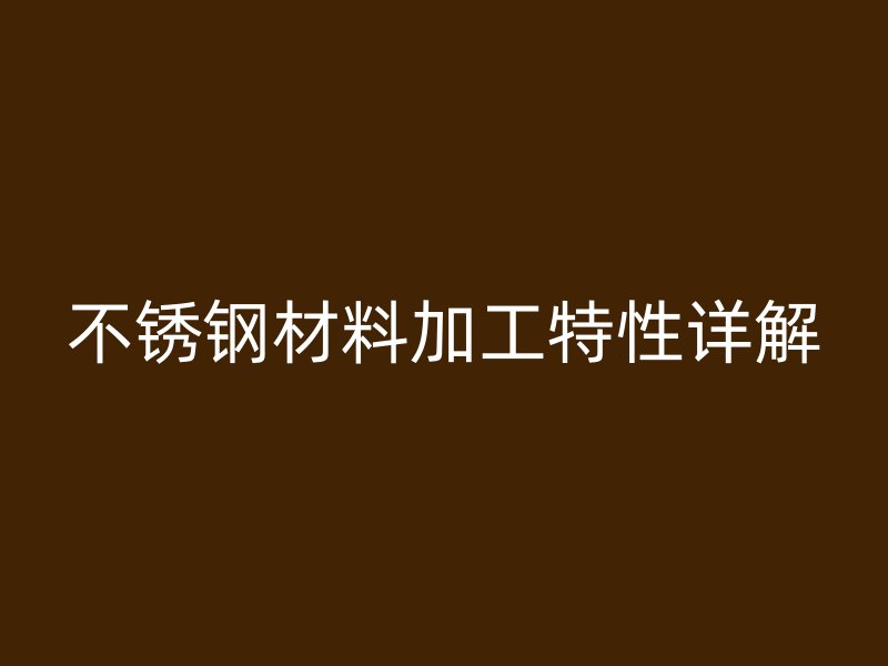不銹鋼材料加工特性詳解