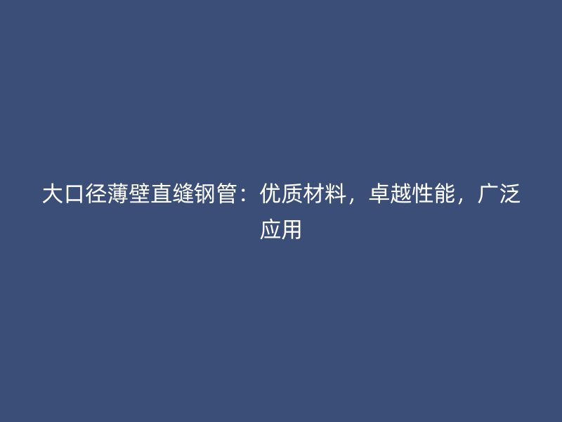 大口徑薄壁直縫鋼管:優質材料,卓越性能,廣泛應用