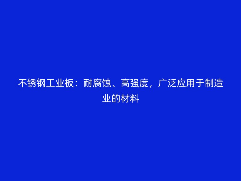 不銹鋼工業板：耐腐蝕、高強度，廣泛應用于制造業的材料