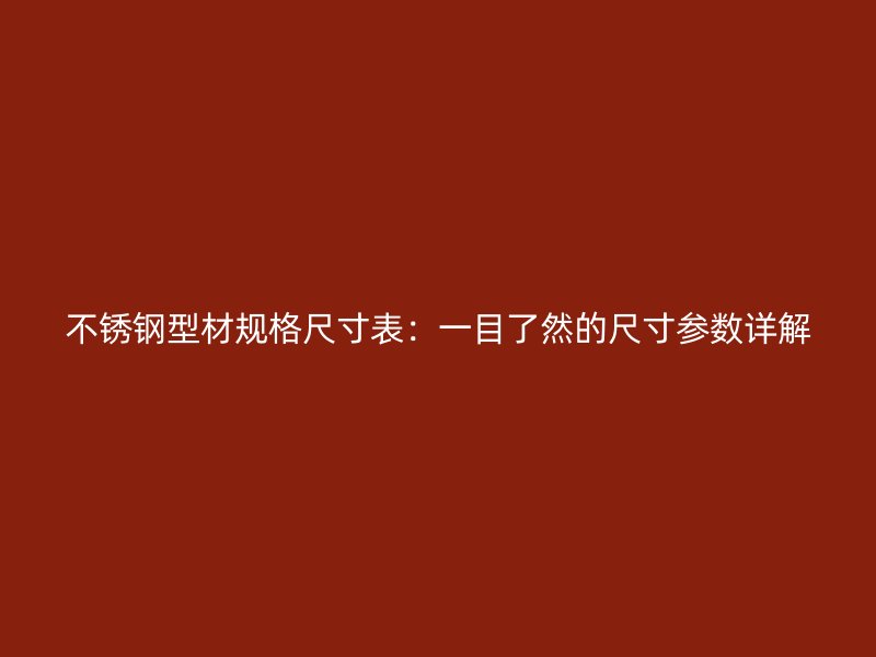 不銹鋼型材規格尺寸表：一目了然的尺寸參數詳解