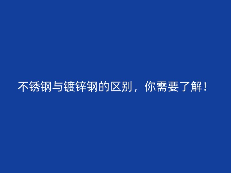 不銹鋼與鍍鋅鋼的區別,你需要了解!