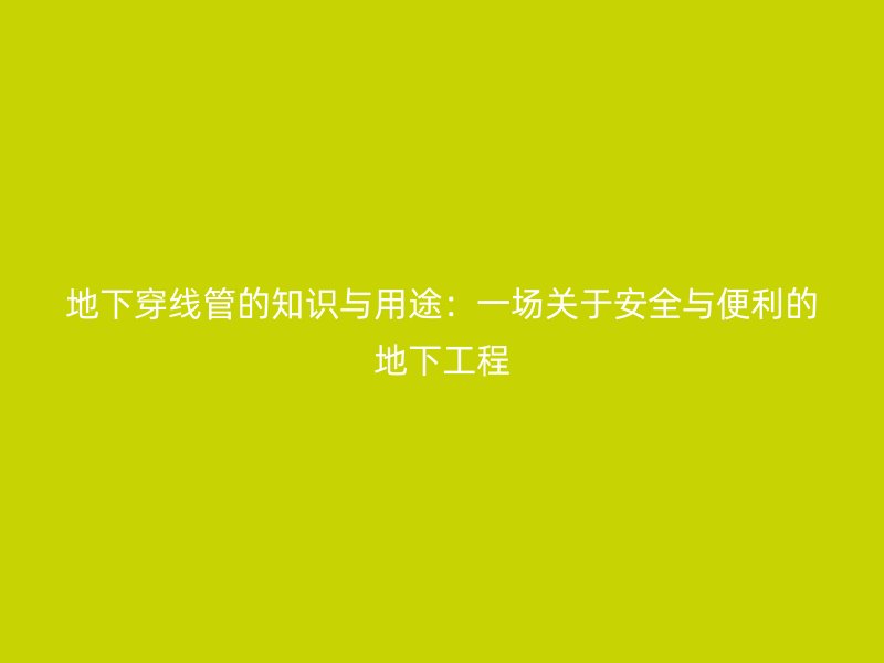 地下穿線管的知識與用途：一場關于安全與便利的地下工程