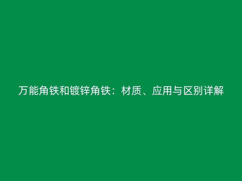 萬能角鐵和鍍鋅角鐵:材質、應用與區別詳解