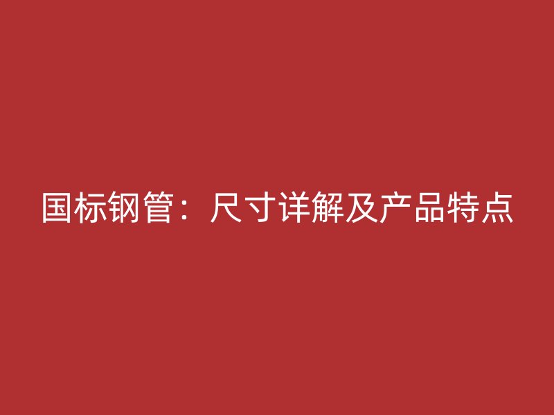 國標鋼管：尺寸詳解及產品特點