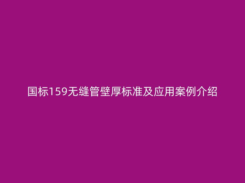 國標159無縫管壁厚標準及應用案例介紹