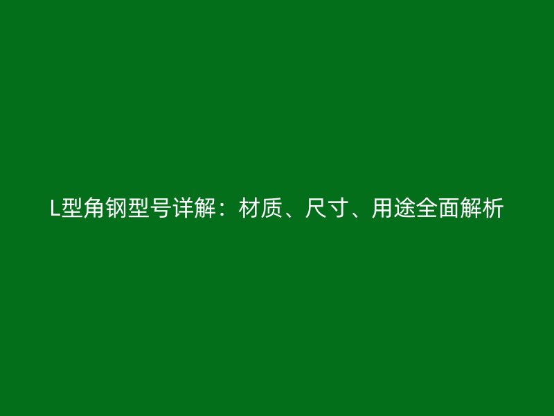 L型角鋼型號(hào)詳解:材質(zhì)、尺寸、用途全面解析