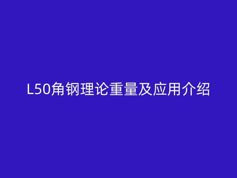 L50角鋼理論重量及應(yīng)用介紹