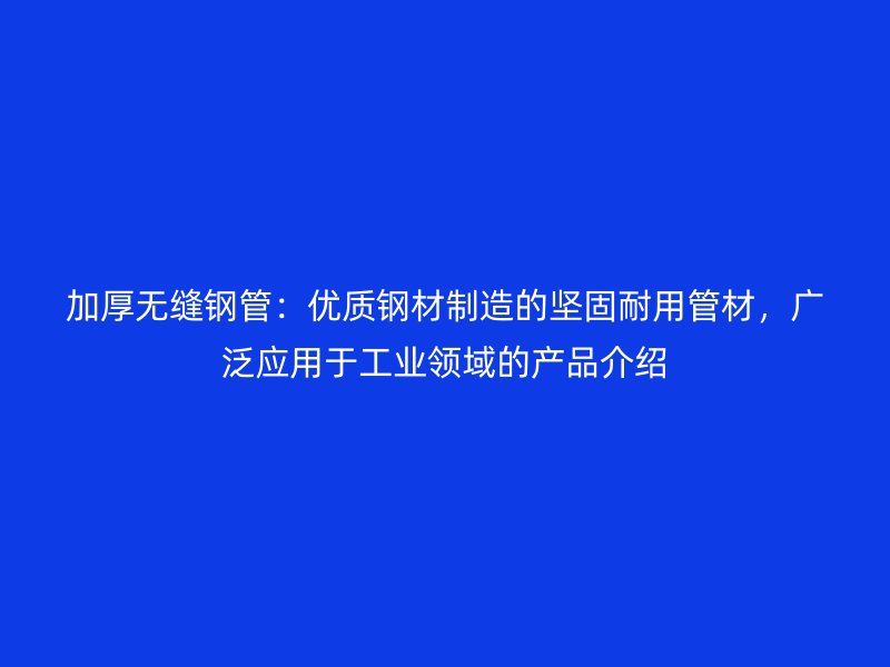 加厚無縫鋼管：優質鋼材制造的堅固耐用管材，廣泛應用于工業領域的產品介紹