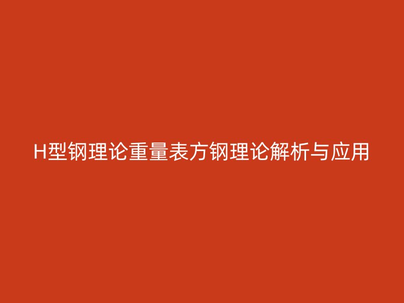 H型鋼理論重量表方鋼理論解析與應用