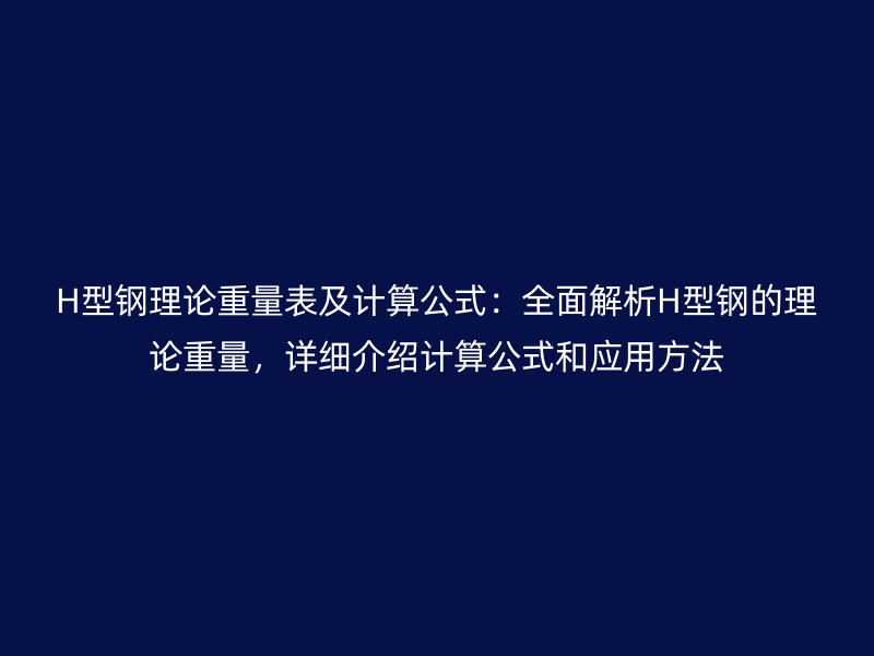 H型鋼理論重量表及計算公式：全面解析H型鋼的理論重量，詳細介紹計算公式和應用方法