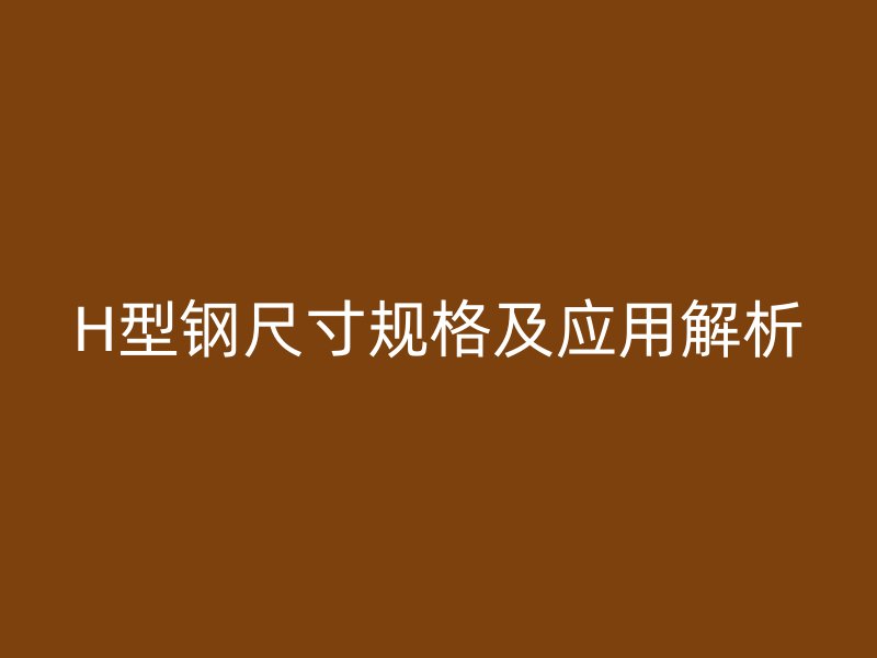 H型鋼尺寸規格及應用解析