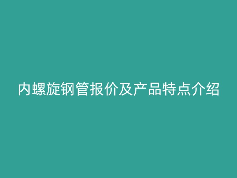 內螺旋鋼管報價及產品特點介紹