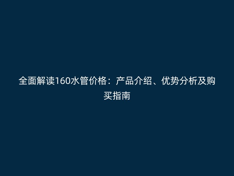 全面解讀160水管價格：產品介紹、優勢分析及購買指南