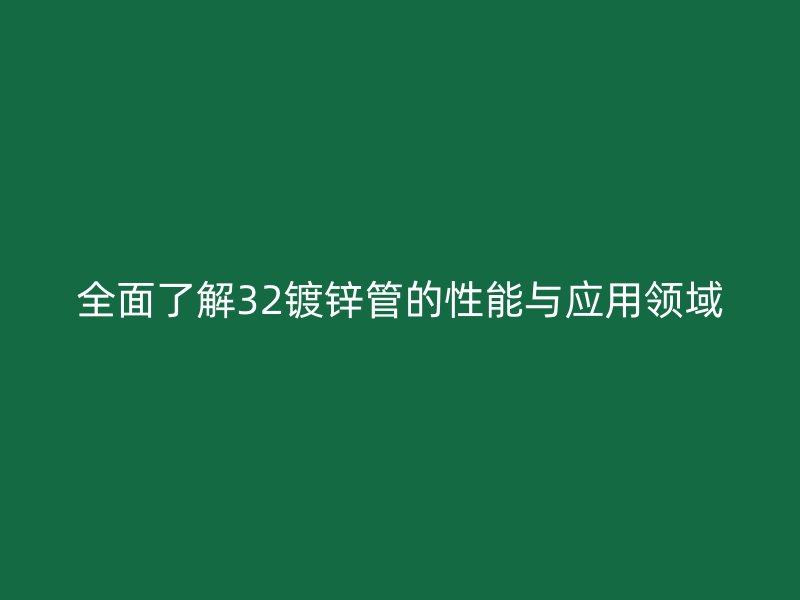 全面了解32鍍鋅管的性能與應用領域