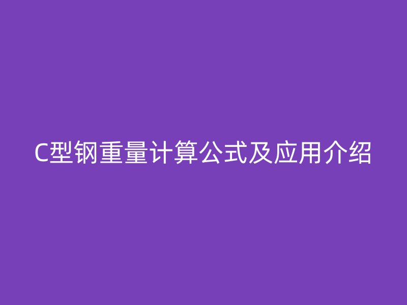 C型鋼重量計算公式及應用介紹