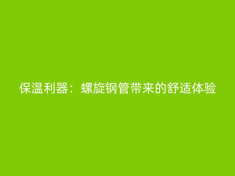 保溫利器：螺旋鋼管帶來的舒適體驗