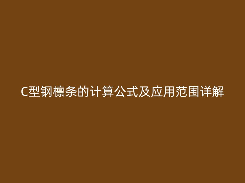 C型鋼檁條的計(jì)算公式及應(yīng)用范圍詳解