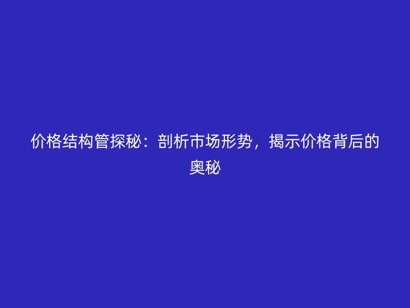 價格結構管探秘：剖析市場形勢，揭示價格背后的奧秘