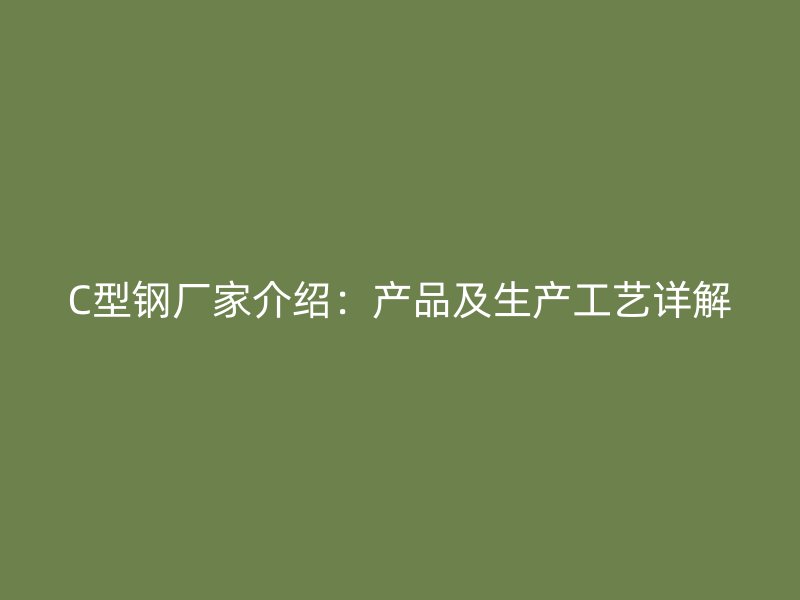 C型鋼廠家介紹：產品及生產工藝詳解
