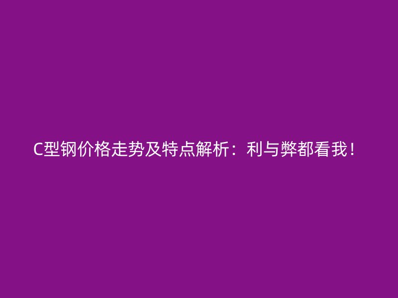 C型鋼價格走勢及特點解析：利與弊都看我！