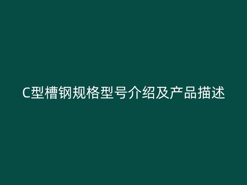 C型槽鋼規格型號介紹及產品描述