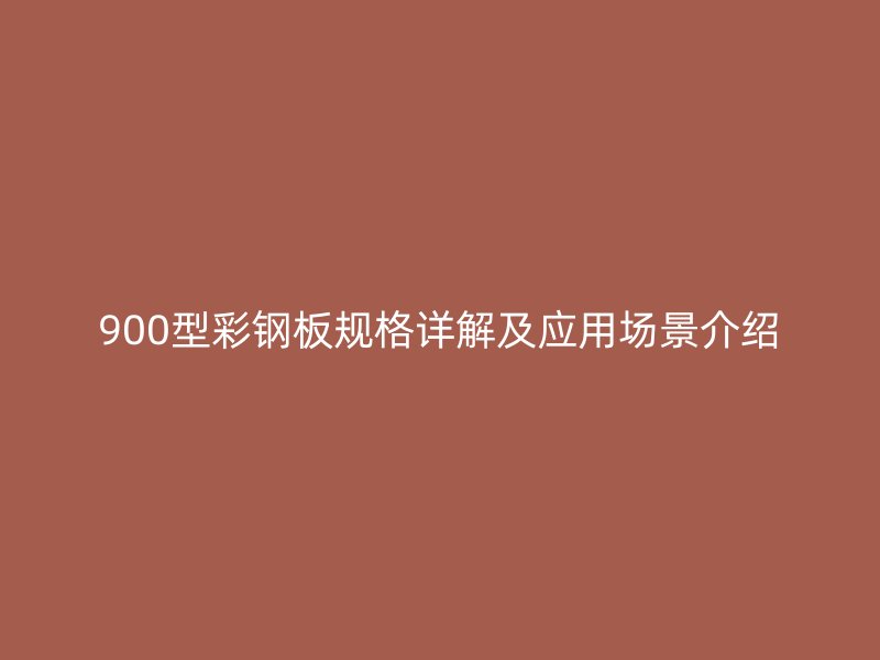 900型彩鋼板規(guī)格詳解及應(yīng)用場(chǎng)景介紹