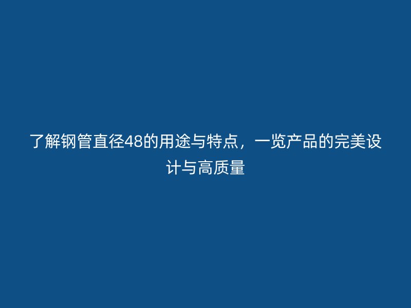了解鋼管直徑48的用途與特點,一覽產品的完美設計與高質量