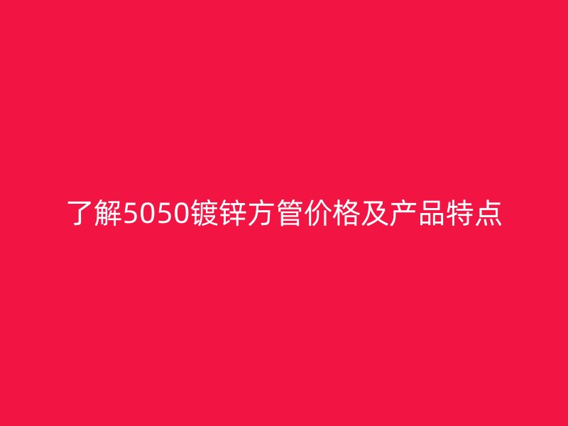 了解5050鍍鋅方管價格及產品特點