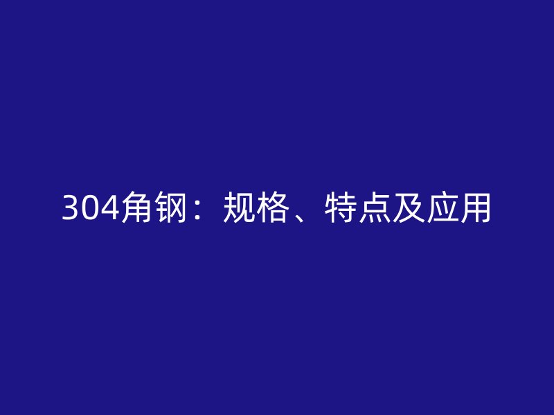 304角鋼：規(guī)格、特點及應(yīng)用