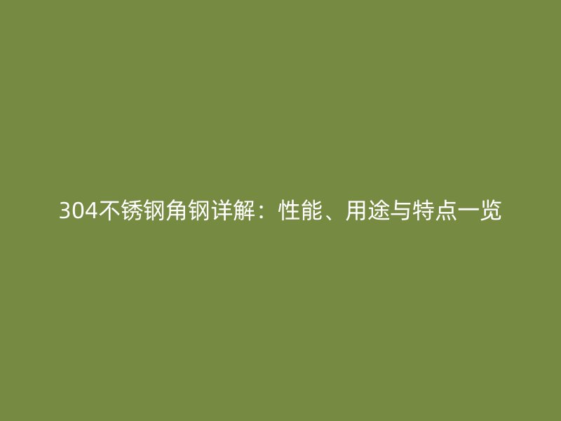 304不銹鋼角鋼詳解：性能、用途與特點一覽