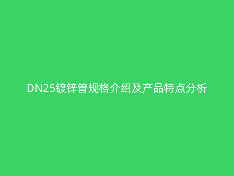 DN25鍍鋅管規格介紹及產品特點分析
