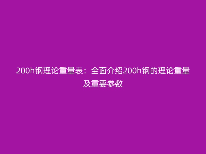 200h鋼理論重量表:全面介紹200h鋼的理論重量及重要參數