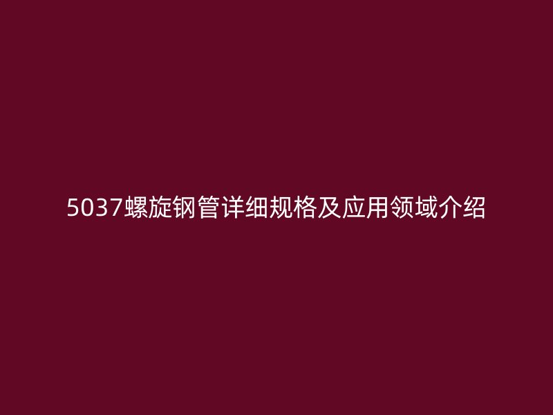 5037螺旋鋼管詳細規格及應用領域介紹