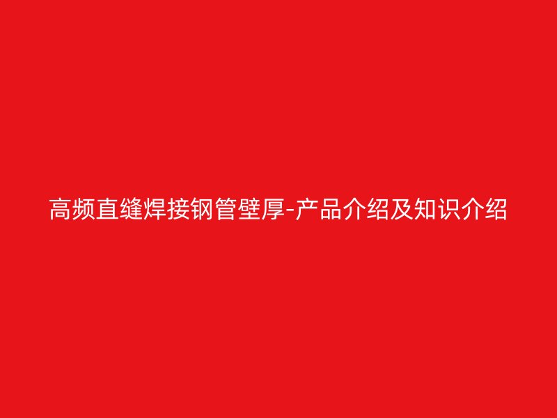 高頻直縫焊接鋼管壁厚-產(chǎn)品介紹及知識(shí)介紹