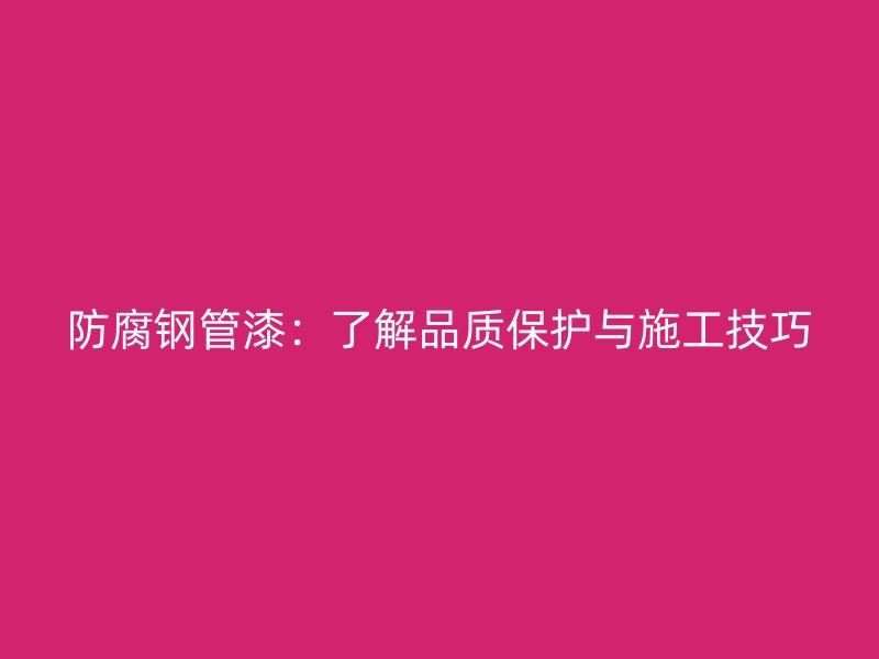 防腐鋼管漆：了解品質保護與施工技巧