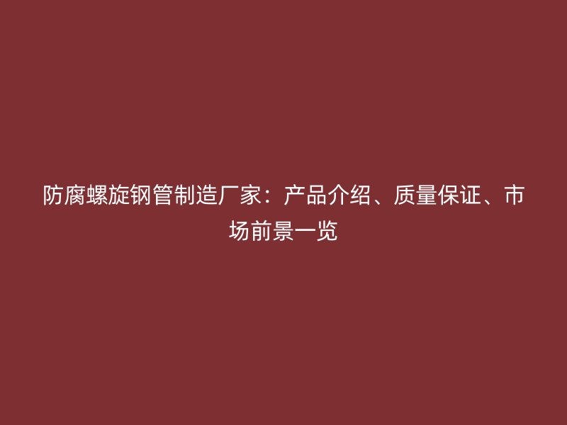 防腐螺旋鋼管制造廠家：產品介紹、質量保證、市場前景一覽