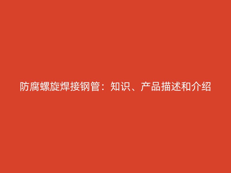 防腐螺旋焊接鋼管：知識、產品描述和介紹