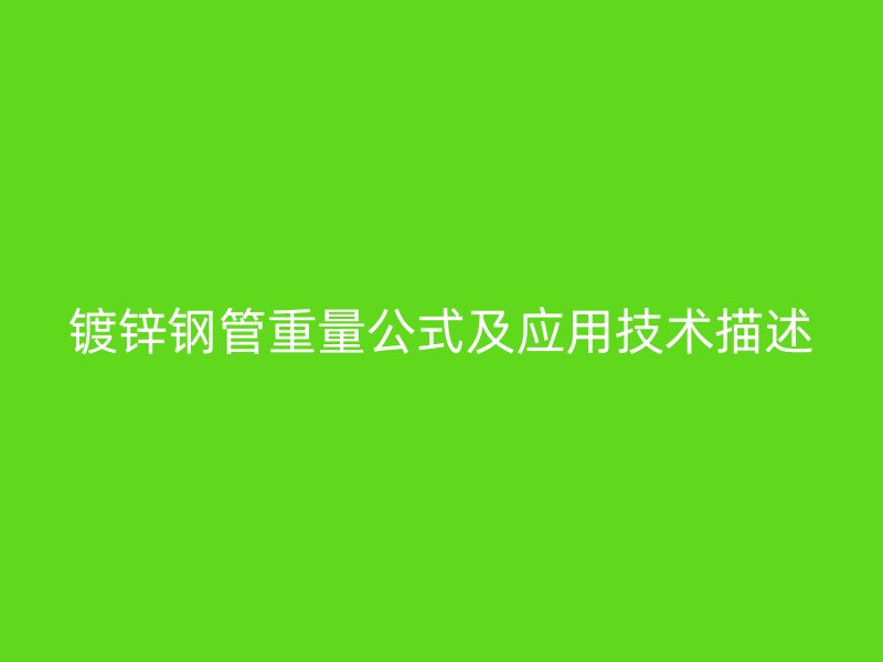 鍍鋅鋼管重量公式及應(yīng)用技術(shù)描述