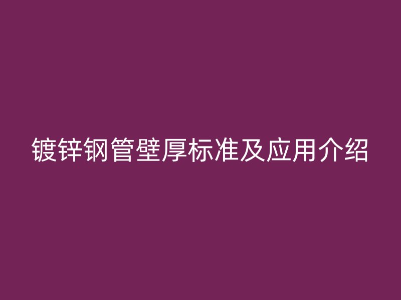 鍍鋅鋼管壁厚標準及應用介紹