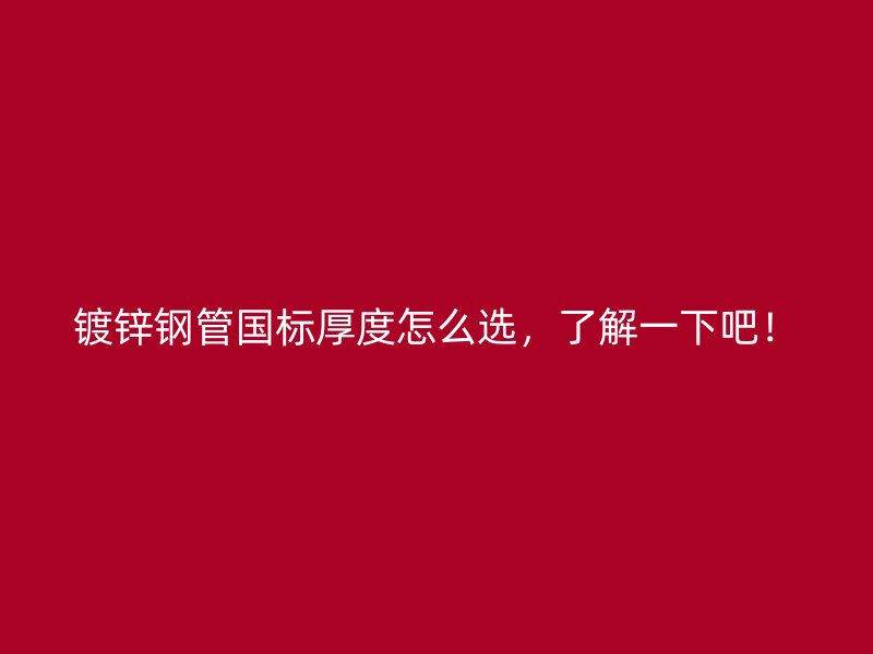 鍍鋅鋼管國標厚度怎么選，了解一下吧！