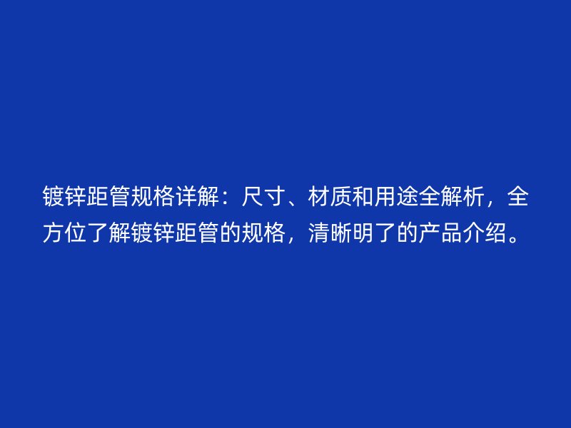 鍍鋅距管規(guī)格詳解：尺寸、材質(zhì)和用途全解析，全方位了解鍍鋅距管的規(guī)格，清晰明了的產(chǎn)品介紹。